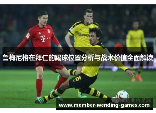 鲁梅尼格在拜仁的踢球位置分析与战术价值全面解读