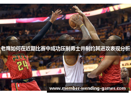 老鹰如何在近期比赛中成功压制勇士并制约其进攻表现分析