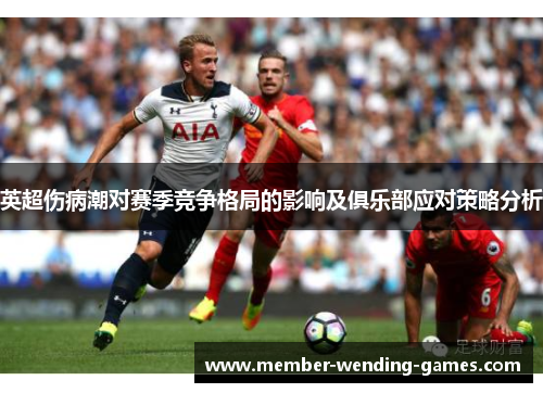 英超伤病潮对赛季竞争格局的影响及俱乐部应对策略分析
