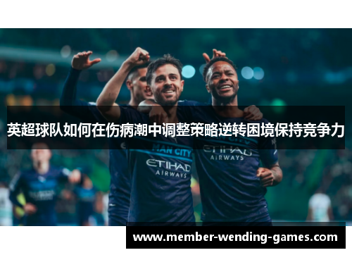 英超球队如何在伤病潮中调整策略逆转困境保持竞争力 英超球队如何在伤病潮中调整策略逆转困境保持竞争力