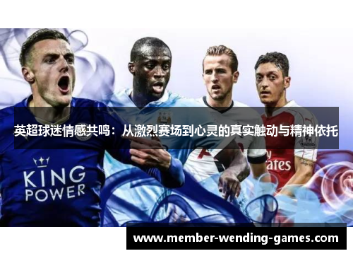英超球迷情感共鸣:从激烈赛场到心灵的真实触动与精神依托 英超球迷情感共鸣:从激烈赛场到心灵的真实触动与精神依托