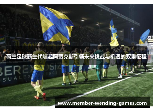 荷兰足球新生代崛起阿贾克斯引领未来挑战与机遇的双重征程