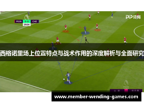 西格诺里场上位置特点与战术作用的深度解析与全面研究 西格诺里场上位置特点与战术作用的深度解析与全面研究