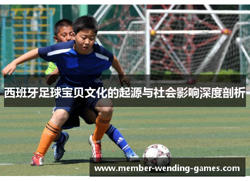 西班牙足球宝贝文化的起源与社会影响深度剖析