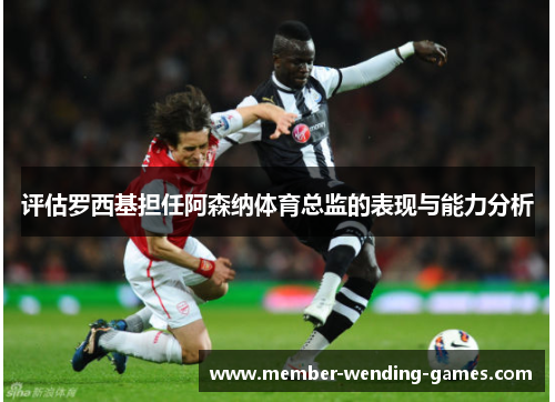 评估罗西基担任阿森纳体育总监的表现与能力分析