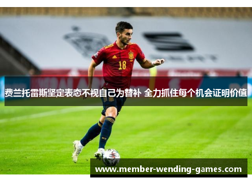 费兰托雷斯坚定表态不视自己为替补 全力抓住每个机会证明价值