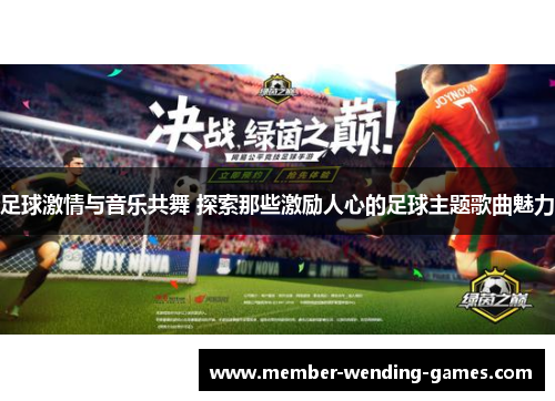 足球激情与音乐共舞 探索那些激励人心的足球主题歌曲魅力