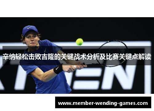 辛纳轻松击败吉隆的关键战术分析及比赛关键点解读