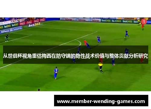 从世俱杯视角重估梅西在防守端的隐性战术价值与整体贡献分析研究