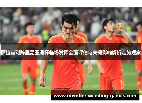 萨拉赫对阵里昂亚洲杯临场发挥全面评估与关键影响解析走势观察