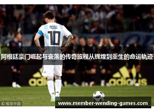 阿根廷豪门崛起与衰落的传奇旅程从辉煌到重生的命运轨迹