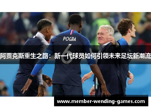 阿贾克斯重生之路：新一代球员如何引领未来足坛新潮流