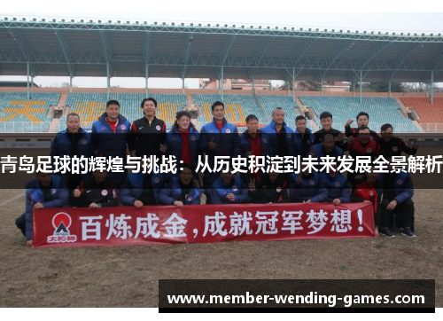 青岛足球的辉煌与挑战：从历史积淀到未来发展全景解析