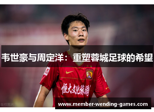 韦世豪与周定洋：重塑蓉城足球的希望