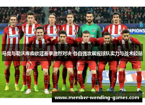 马竞与勒沃库森欧冠赛季激烈对决 各自强攻展现球队实力与战术较量 马竞与勒沃库森欧冠赛季激烈对决 各自强攻展现球队实力与战术较量