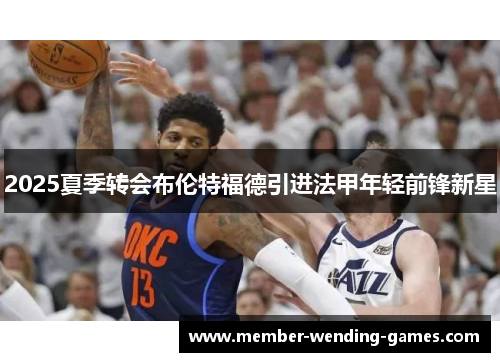 2025夏季转会布伦特福德引进法甲年轻前锋新星 2025夏季转会布伦特福德引进法甲年轻前锋新星