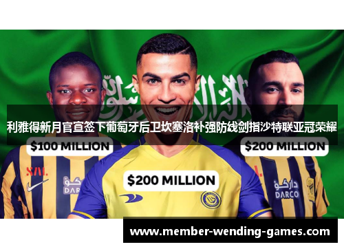 利雅得新月官宣签下葡萄牙后卫坎塞洛补强防线剑指沙特联亚冠荣耀 利雅得新月官宣签下葡萄牙后卫坎塞洛补强防线剑指沙特联亚冠荣耀