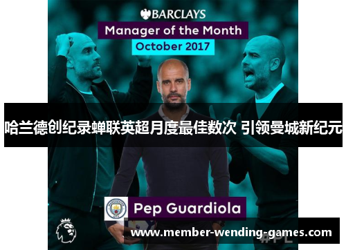 哈兰德创纪录蝉联英超月度最佳数次 引领曼城新纪元 哈兰德创纪录蝉联英超月度最佳数次 引领曼城新纪元