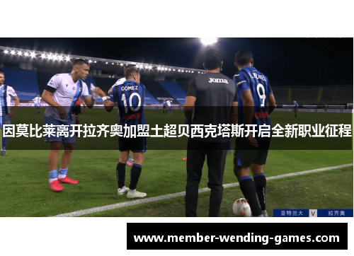 因莫比莱离开拉齐奥加盟土超贝西克塔斯开启全新职业征程