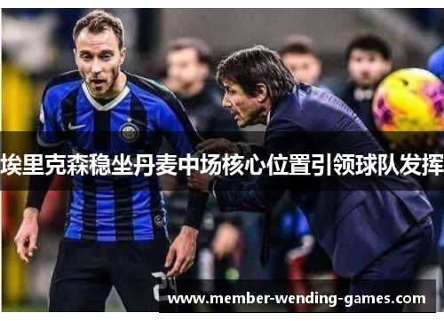 埃里克森稳坐丹麦中场核心位置引领球队发挥