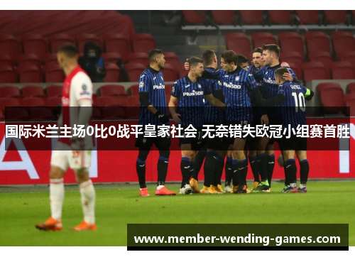 国际米兰主场0比0战平皇家社会 无奈错失欧冠小组赛首胜