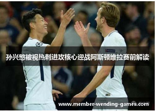 孙兴慜被视热刺进攻核心迎战阿斯顿维拉赛前解读 孙兴慜被视热刺进攻核心迎战阿斯顿维拉赛前解读